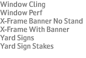 Window Cling Window Perf X-Frame Banner No Stand X-Frame With Banner Yard Signs Yard Sign Stakes