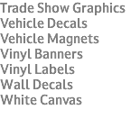 Trade Show Graphics Vehicle Decals Vehicle Magnets Vinyl Banners Vinyl Labels Wall Decals White Canvas