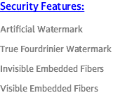 Security Features: Artificial Watermark True Fourdrinier Watermark Invisible Embedded Fibers Visible Embedded Fibers